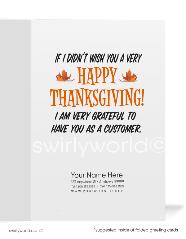Celebrate Thanksgiving with a playful touch! This whimsical card features a cartoon turkey pondering, "Wouldn't I Be A Real TURKEY?" Inside reads, "If I Didn't Wish You A Very Happy Thanksgiving!" Customize the message and add your logo for a personal touch. Available in flat or folded styles with custom envelope options.