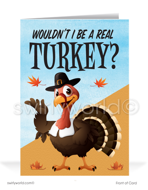 Celebrate Thanksgiving with a playful touch! This whimsical card features a cartoon turkey pondering, "Wouldn't I Be A Real TURKEY?" Inside reads, "If I Didn't Wish You A Very Happy Thanksgiving!" Customize the message and add your logo for a personal touch. Available in flat or folded styles with custom envelope options.